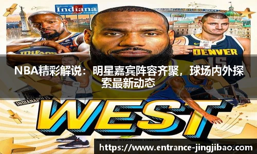 NBA精彩解说：明星嘉宾阵容齐聚，球场内外探索最新动态