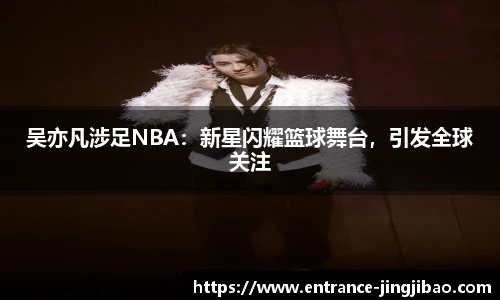 吴亦凡涉足NBA：新星闪耀篮球舞台，引发全球关注