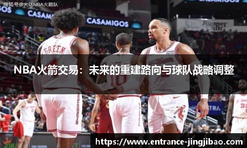 NBA火箭交易：未来的重建路向与球队战略调整