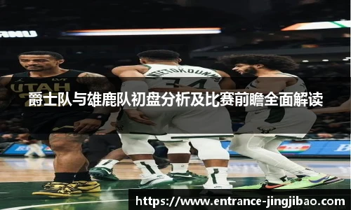 爵士队与雄鹿队初盘分析及比赛前瞻全面解读