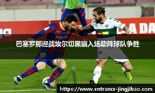 巴塞罗那迎战埃尔切黑猫入场助阵球队争胜