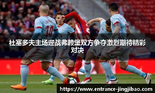 杜塞多夫主场迎战弗赖堡双方争夺激烈期待精彩对决