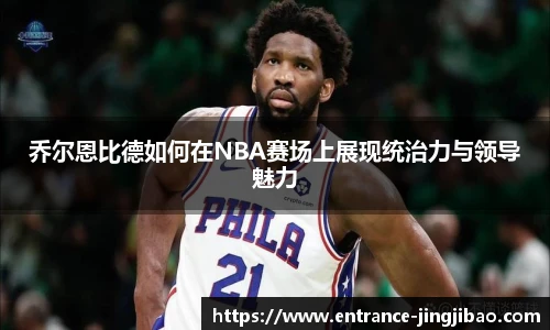 乔尔恩比德如何在NBA赛场上展现统治力与领导魅力