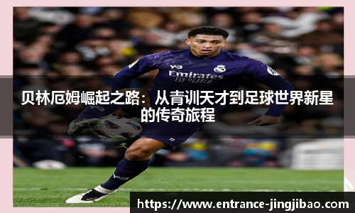 贝林厄姆崛起之路：从青训天才到足球世界新星的传奇旅程