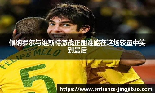 佩纳罗尔与维斯特激战正酣谁能在这场较量中笑到最后