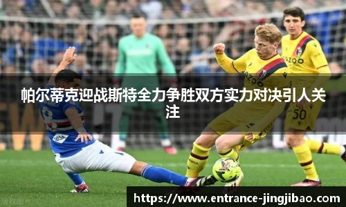 帕尔蒂克迎战斯特全力争胜双方实力对决引人关注
