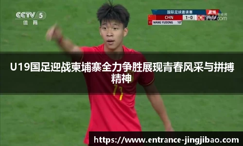U19国足迎战柬埔寨全力争胜展现青春风采与拼搏精神