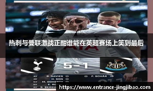 热刺与曼联激战正酣谁能在英超赛场上笑到最后
