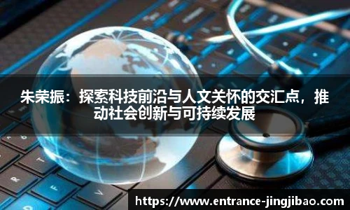 朱荣振：探索科技前沿与人文关怀的交汇点，推动社会创新与可持续发展