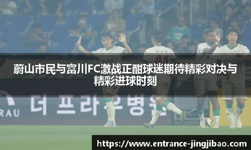 蔚山市民与富川FC激战正酣球迷期待精彩对决与精彩进球时刻
