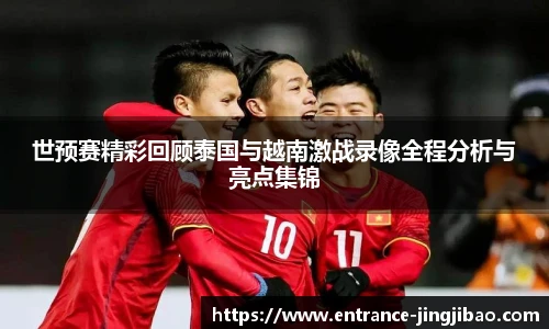 世预赛精彩回顾泰国与越南激战录像全程分析与亮点集锦