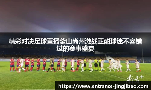 精彩对决足球直播釜山尚州激战正酣球迷不容错过的赛事盛宴