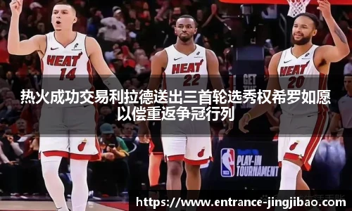 热火成功交易利拉德送出三首轮选秀权希罗如愿以偿重返争冠行列