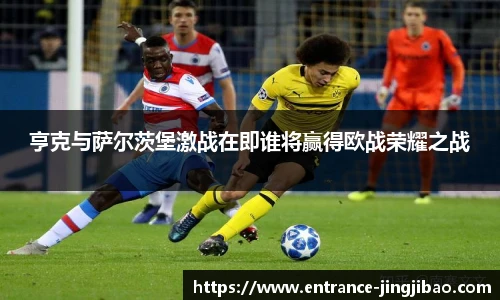 亨克与萨尔茨堡激战在即谁将赢得欧战荣耀之战