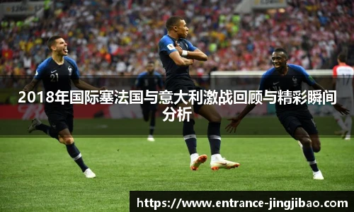 2018年国际塞法国与意大利激战回顾与精彩瞬间分析