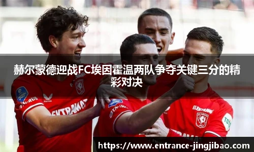 赫尔蒙德迎战FC埃因霍温两队争夺关键三分的精彩对决