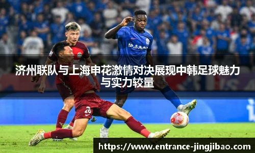 济州联队与上海申花激情对决展现中韩足球魅力与实力较量