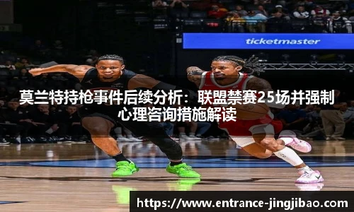 莫兰特持枪事件后续分析：联盟禁赛25场并强制心理咨询措施解读