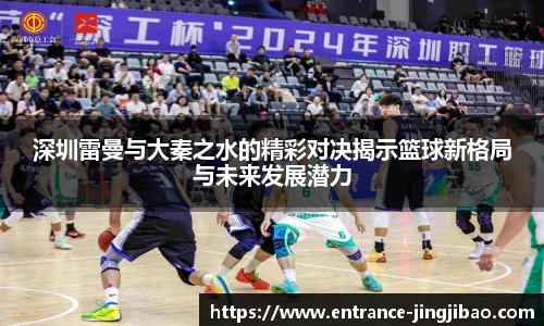深圳雷曼与大秦之水的精彩对决揭示篮球新格局与未来发展潜力