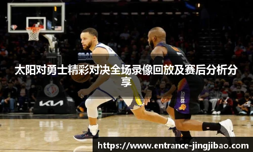 太阳对勇士精彩对决全场录像回放及赛后分析分享